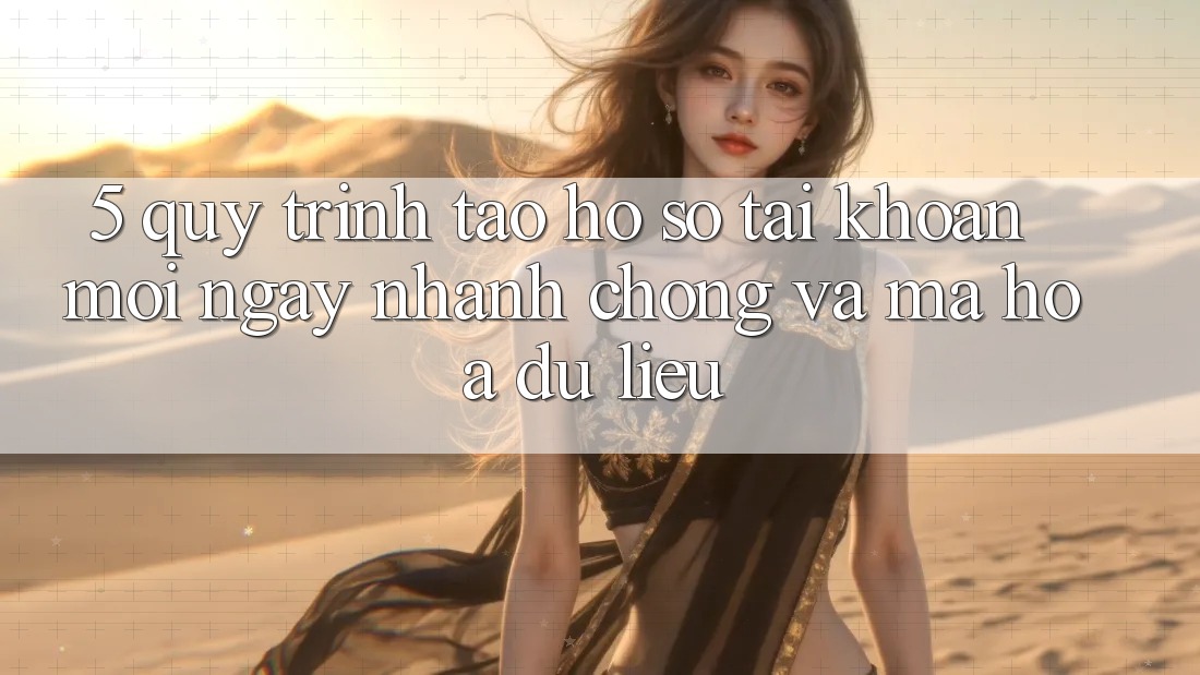 5. Quy Trình Tạo hồ sơ Tài Khoản Mới Ngay nhanh chóng và Mã hóa dữ liệu 5. Quy Trình Tạo hồ sơ Tài Khoản Mới Ngay nhanh chóng và Mã hóa dữ liệu