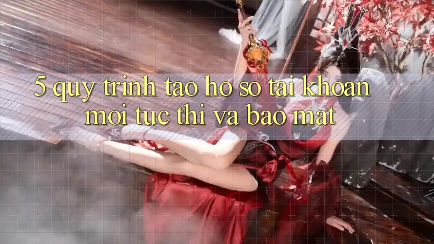 5. Quy Trình Tạo hồ sơ Tài Khoản Mới Tức thì và Bảo Mật