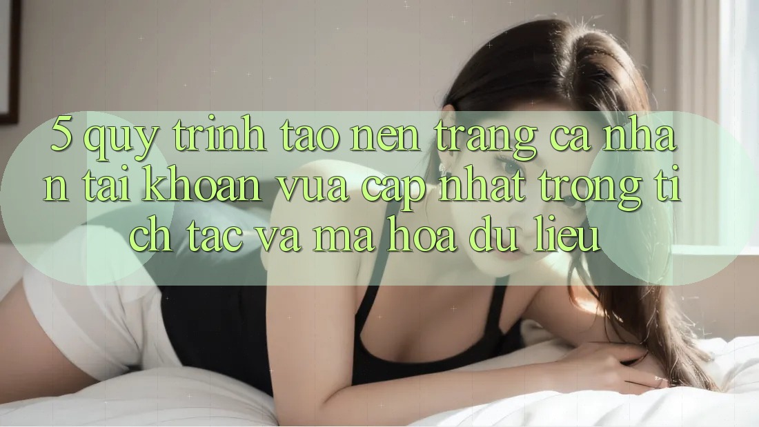 5. Quy Trình Tạo nên trang cá nhân Tài Khoản Vừa cập nhật Trong tích tắc và Mã hóa dữ liệu