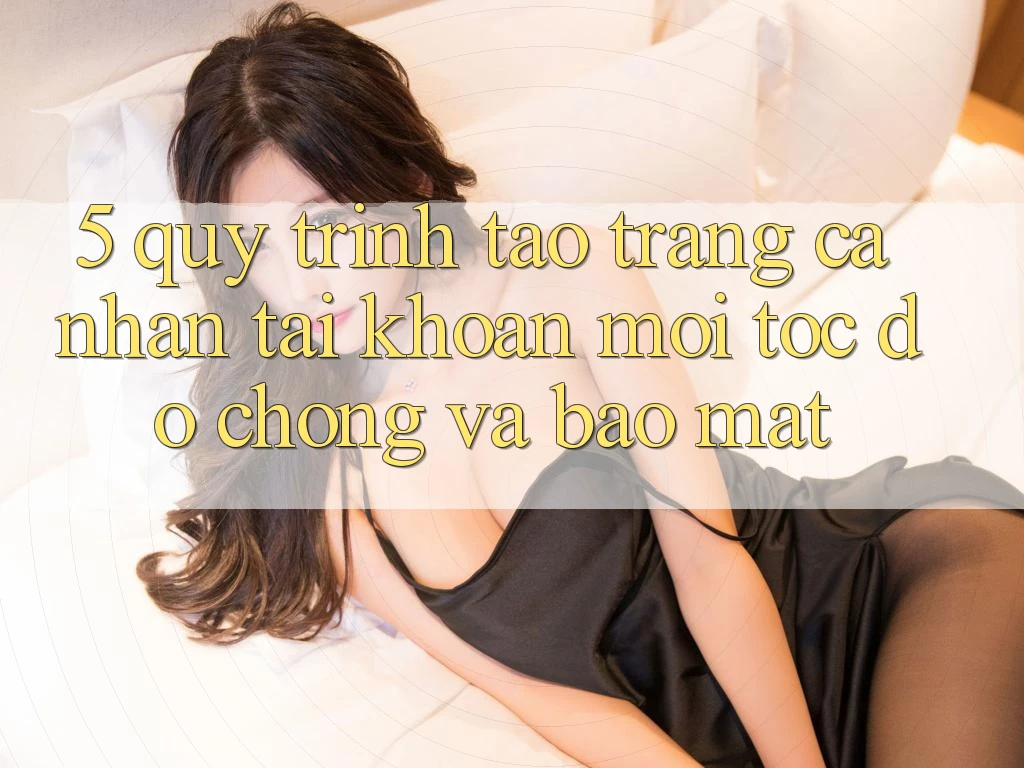 5. Quy Trình Tạo trang cá nhân Tài Khoản Mới Tốc độ Chóng và Bảo Mật