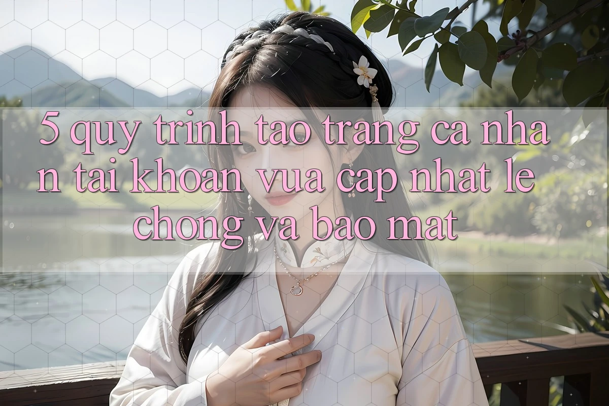 5. Quy Trình Tạo trang cá nhân Tài Khoản Vừa cập nhật Lẹ Chóng và Bảo Mật 5. Quy Trình Tạo trang cá nhân Tài Khoản Vừa cập nhật Lẹ Chóng và Bảo Mật