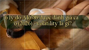 6 lý do Alo789 được đánh giá cao (2026)   volatility là gì
