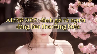 Alo789 2025 đánh giá từ người dùng làm theo từng bước
