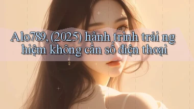 Alo789, (2025) hành trình trải nghiệm không cần số điện thoại