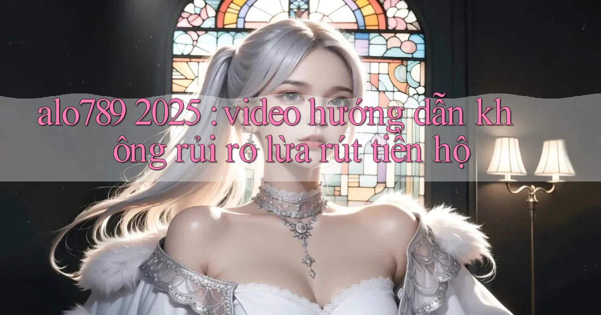 alo789 2025 video hướng dẫn không rủi ro lừa rút tiền hộ