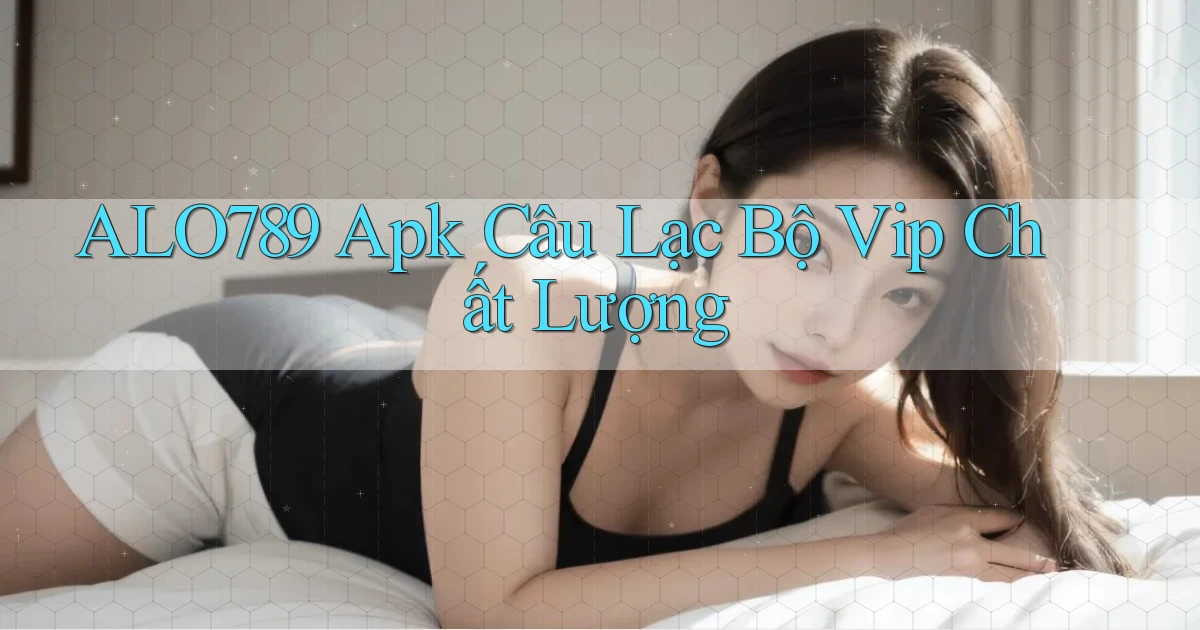 alo789  apk câu lạc bộ vip chất lượng