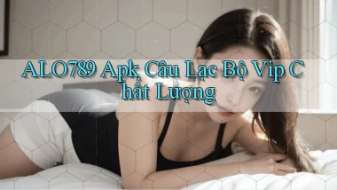 alo789  apk câu lạc bộ vip chất lượng