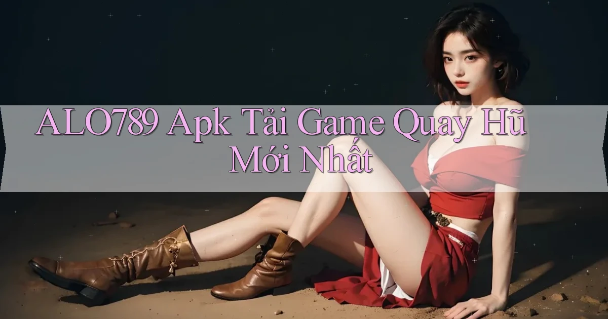 alo789  apk tải game quay hũ mới nhất