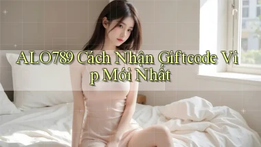 alo789  cách nhận giftcode vip mới nhất