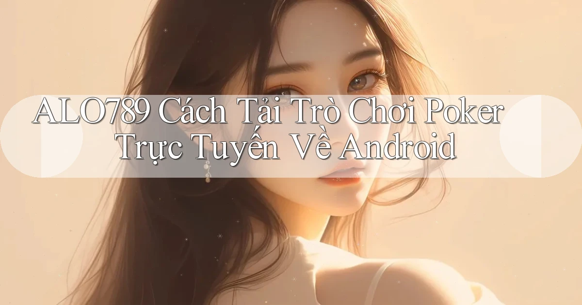alo789  cách tải trò chơi poker trực tuyến về android