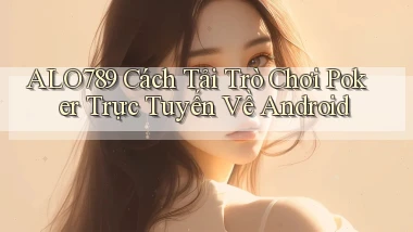 alo789  cách tải trò chơi poker trực tuyến về android