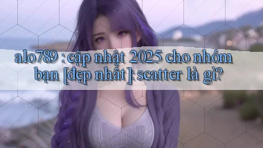 alo789 cập nhật 2025 cho nhóm bạn [đẹp nhất] scatter là gì