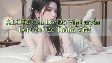 alo789  câu lạc bộ vip quyền lợi cao cho thành viên