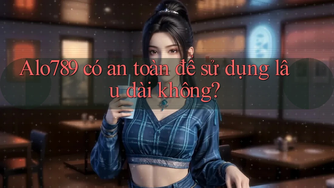 Alo789 có an toàn để sử dụng lâu dài không? Alo789 có an toàn để sử dụng lâu dài không?