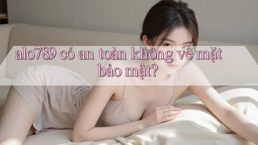 alo789 có an toàn không về mặt bảo mật?
