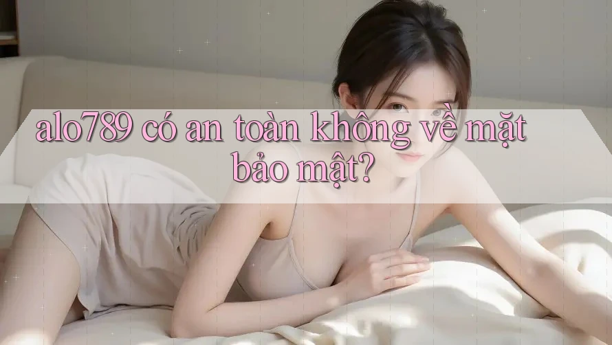 alo789 có an toàn không về mặt bảo mật? alo789 có an toàn không về mặt bảo mật?