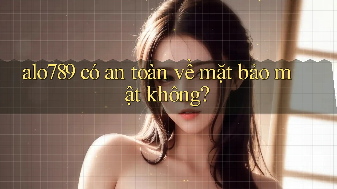 alo789 có an toàn về mặt bảo mật không? alo789 có an toàn về mặt bảo mật không?