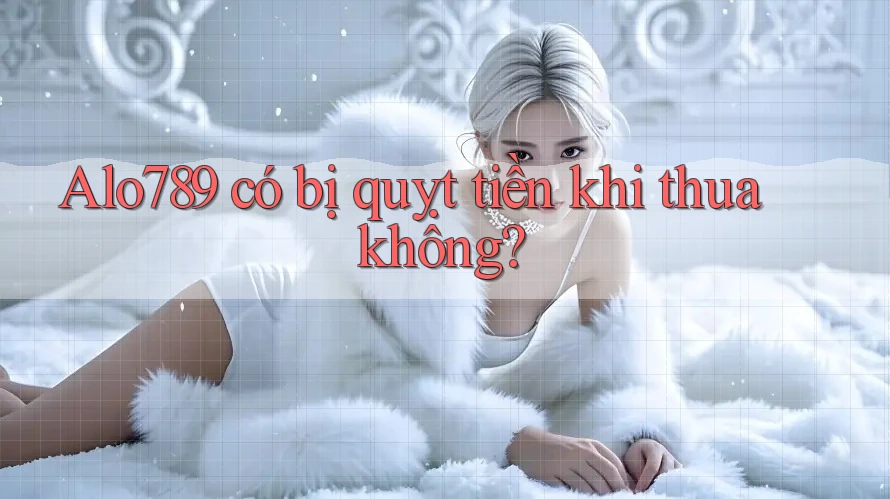 Alo789 có bị quỵt tiền khi thua không? Alo789 có bị quỵt tiền khi thua không?