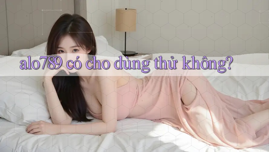alo789 có cho dùng thử không? alo789 có cho dùng thử không?
