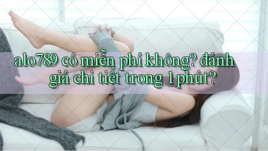 alo789 có miễn phí không đánh giá chi tiết trong 1 phút