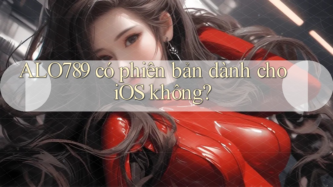 ALO789 có phiên bản dành cho iOS không? ALO789 có phiên bản dành cho iOS không?