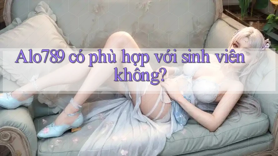 Alo789 có phù hợp với sinh viên không?