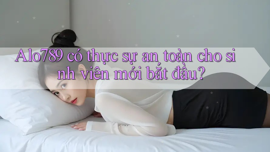 Alo789 có thực sự an toàn cho sinh viên mới bắt đầu? Alo789 có thực sự an toàn cho sinh viên mới bắt đầu?