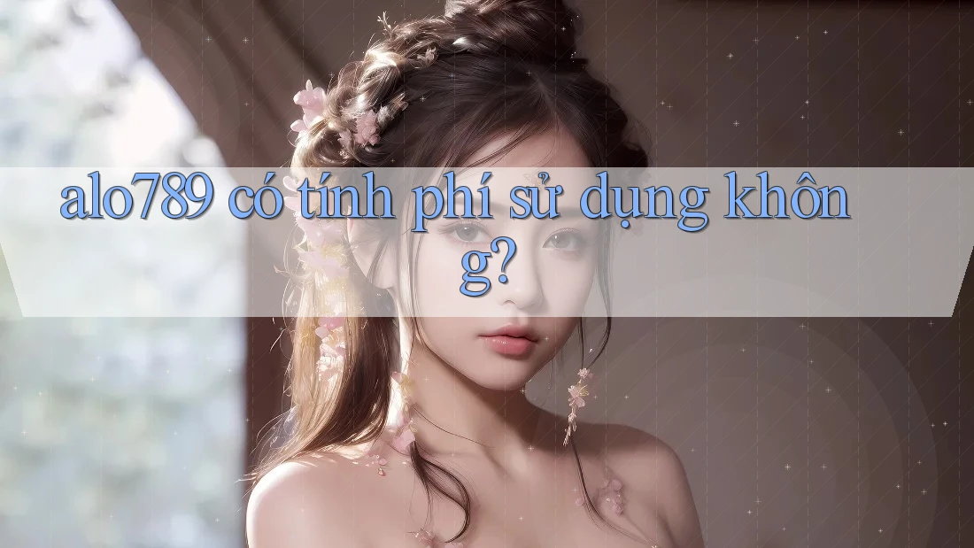 alo789 có tính phí sử dụng không? alo789 có tính phí sử dụng không?