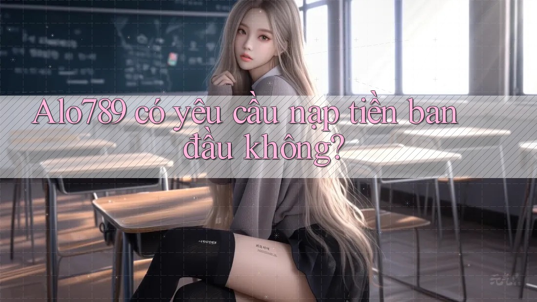 Alo789 có yêu cầu nạp tiền ban đầu không?