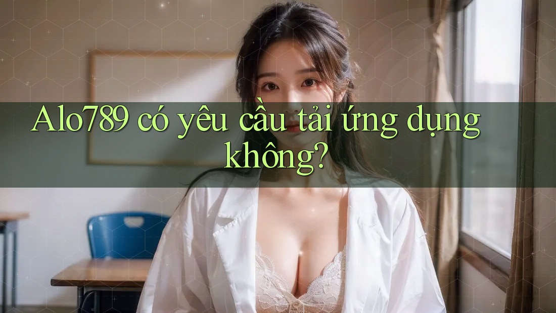 alo789 có yêu cầu tải ứng dụng không?