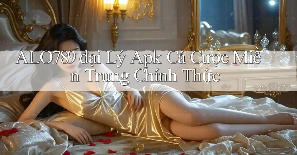alo789  đại lý apk cá cược miền trung chính thức