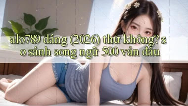 alo789 đáng (2026) thử không so sánh song ngữ 500 ván đầu
