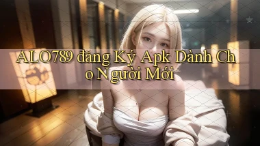 alo789  đăng ký apk dành cho người mới