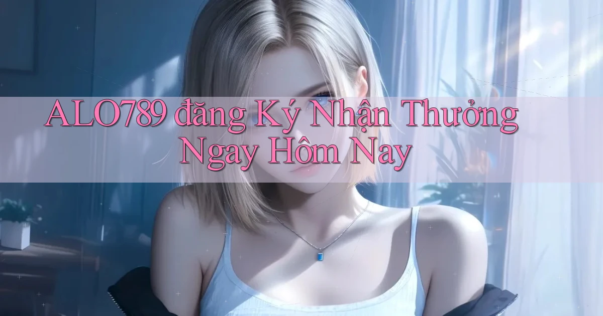 alo789  đăng ký nhận thưởng ngay hôm nay