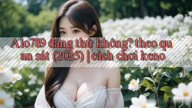 Alo789 đáng thử không theo quan sát (2025) cách chơi keno