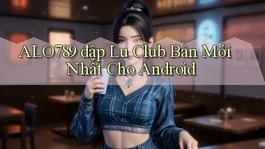 alo789  đập lu club bản mới nhất cho android