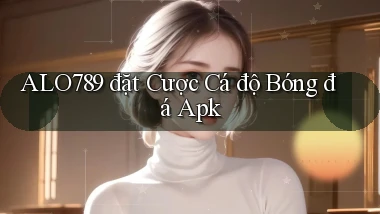alo789  đặt cược cá độ bóng đá apk