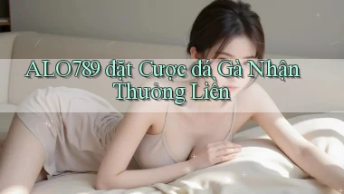 alo789  đặt cược đá gà nhận thưởng liền