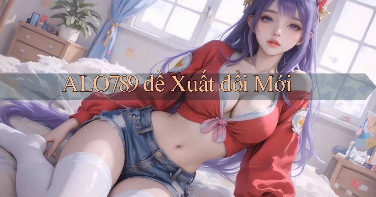 alo789  đề xuất đổi mới