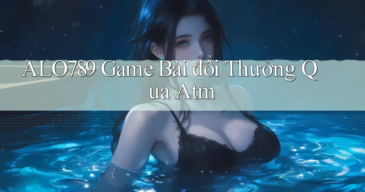 alo789  game bài đổi thưởng qua atm
