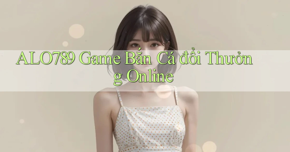 alo789  game bắn cá đổi thưởng online