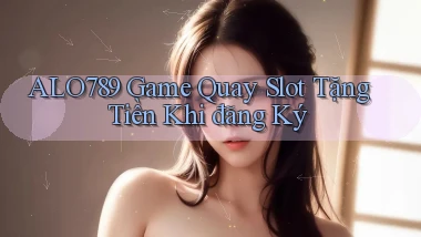 alo789  game quay slot tặng tiền khi đăng ký
