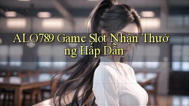 alo789  Game slot nhận thưởng hấp dẫn