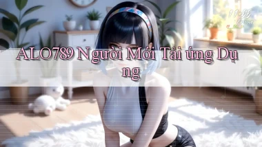 alo789  người mới tải ứng dụng