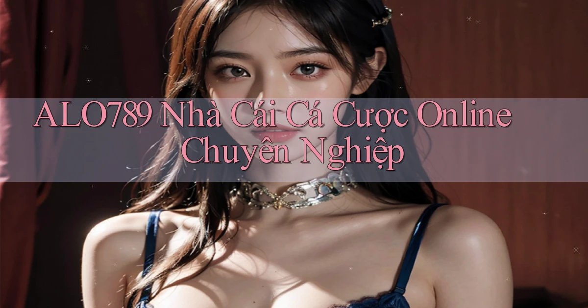 alo789  nhà cái cá cược online chuyên nghiệp