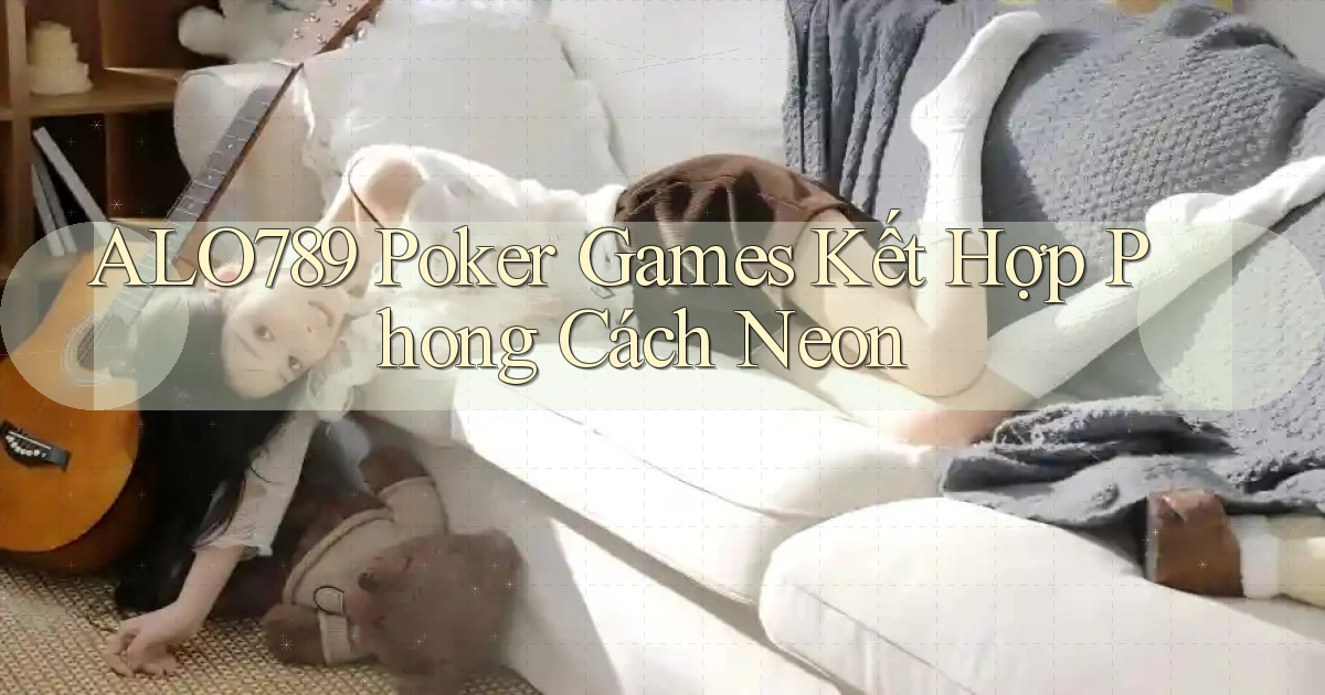 alo789  poker games kết hợp phong cách neon