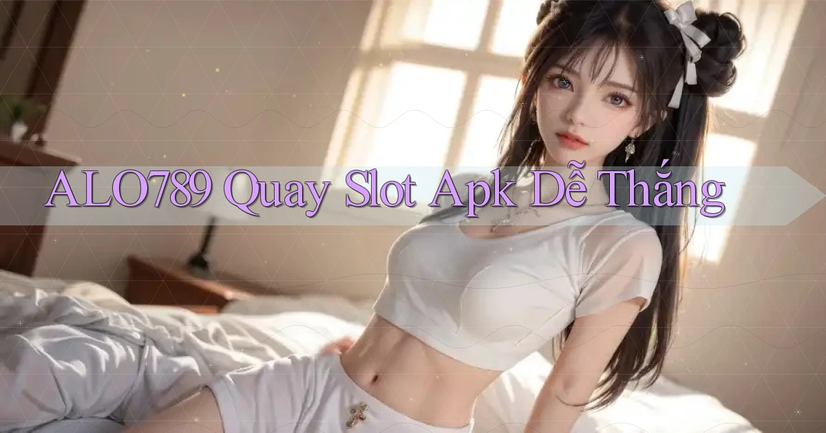 alo789  quay slot apk dễ thắng
