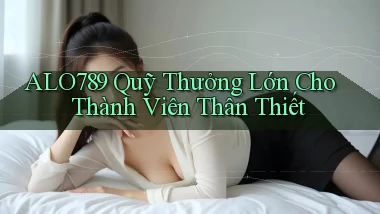 alo789  quỹ thưởng lớn cho thành viên thân thiết