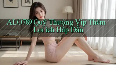 alo789  quỹ thưởng vip thêm lợi ích hấp dẫn