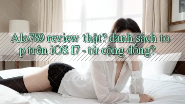 Alo789 review thật danh sách top trên iOS 17   từ cộng đồng